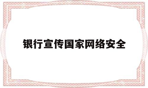 银行宣传国家网络安全(银行国家网络安全宣传简报)