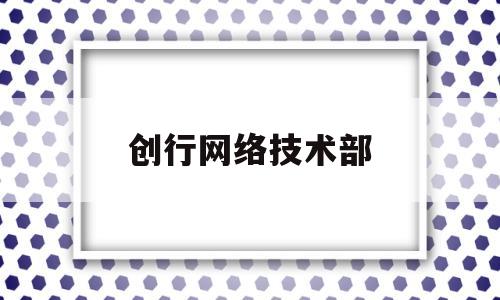 创行网络技术部(创行科技服务有限公司)