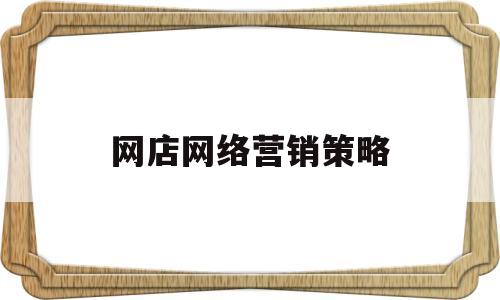 网店网络营销策略(网店的网络营销方案)