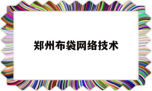 郑州布袋网络技术(郑州布袋网络技术公司)