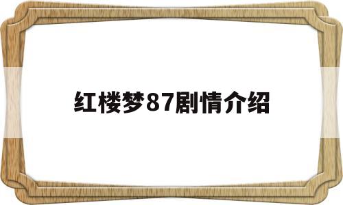 红楼梦87剧情介绍(红楼梦87版分集梗概)