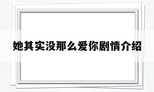 她其实没那么爱你剧情介绍(她其实没那么爱你电视剧在线观看)