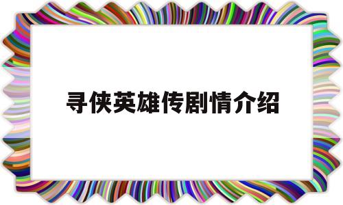 寻侠英雄传剧情介绍(寻侠英雄传大结局剧情)