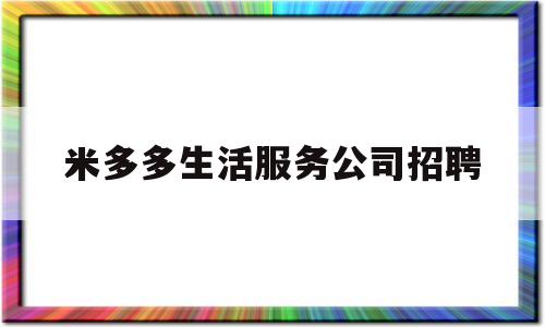 米多多生活服务公司招聘(福建米多多网络科技有限公司)