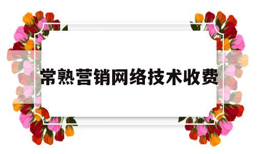 常熟营销网络技术收费(常熟营销网络技术收费多少钱)
