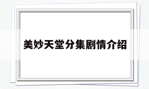 美妙天堂分集剧情介绍(美妙天堂分集剧情介绍大结局)