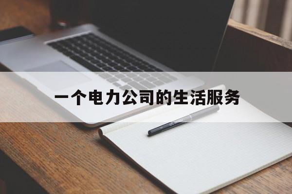 一个电力公司的生活服务(一个电力公司的生活服务有哪些)