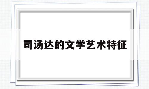 司汤达的文学艺术特征(司汤达的主要创作成就与艺术贡献是什么)