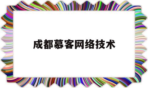 成都慕客网络技术(成都慕客网络技术服务公司)