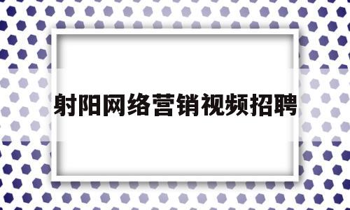 射阳网络营销视频招聘(射阳网络营销视频招聘信息)