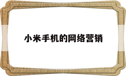 小米手机的网络营销(小米手机的网络营销分析)