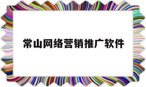 常山网络营销推广软件(常山网络营销推广软件公司)
