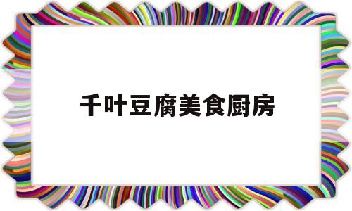 千叶豆腐美食厨房(千叶豆腐做法教程窍门)