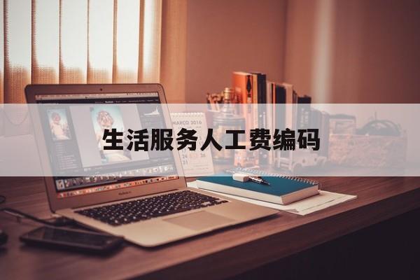 生活服务人工费编码(人工费属于劳务税收编码吗)