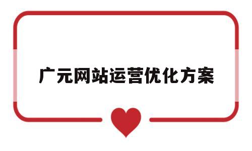 广元网站运营优化方案(广元网站运营优化方案公示)