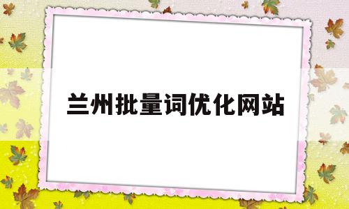 兰州批量词优化网站(兰州关键词快速排名优化)