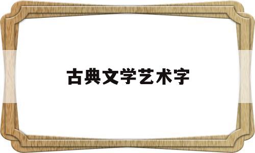 古典文学艺术字(古典文学艺术字体图片)