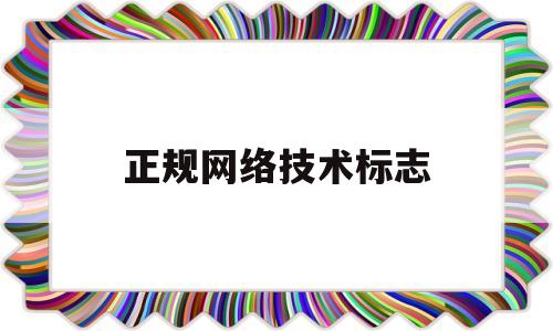 正规网络技术标志(计算机网络技术标志)