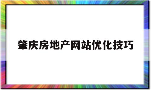 肇庆房地产网站优化技巧(肇庆2020年商品房网签数据)