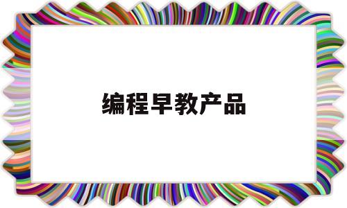 编程早教产品(编程启蒙app)