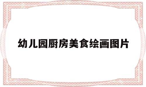 幼儿园厨房美食绘画图片(幼儿园厨房设计图片大全2015图片)