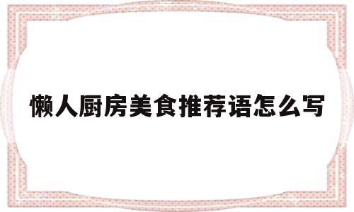 懒人厨房美食推荐语怎么写(懒人厨房美食推荐语怎么写的)