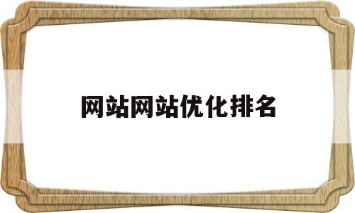 网站网站优化排名(网站优化排名排行榜)
