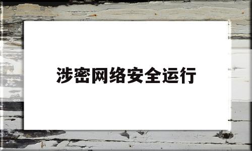 涉密网络安全运行(涉密网络安全运行,日常备份与恢复主要包括哪些内容)