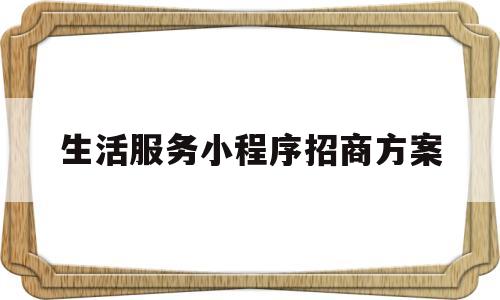 生活服务小程序招商方案(生活服务小程序招商方案怎么写)