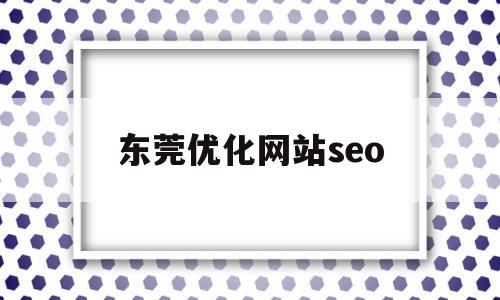 东莞优化网站seo(东莞seo网站排名优化公司)