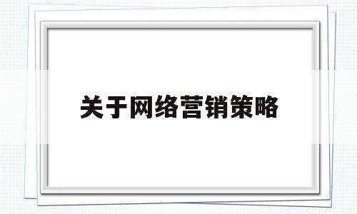 关于网络营销策略(关于网络营销策略,下列哪个说法不正确?)