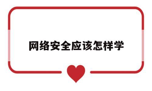 网络安全应该怎样学(如何学好网络安全技术)