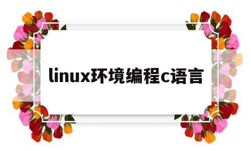 linux环境编程c语言(linux配置c语言开发环境)