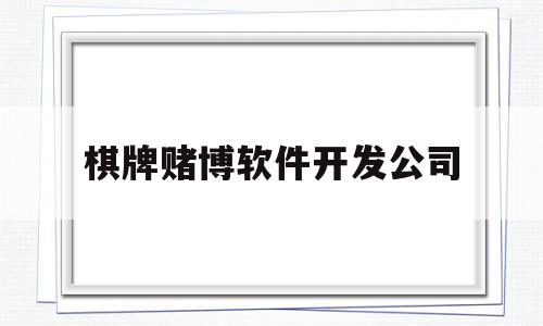 棋牌赌博软件开发公司(棋牌赌博软件开发公司怎么样)