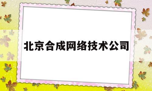 北京合成网络技术公司(北京合成伟业房地产经纪有限公司)