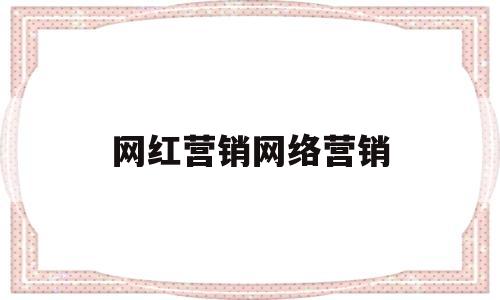 网红营销网络营销(网红网络营销模式分析)