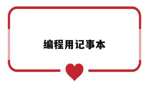 编程用记事本(编程用记事本就行吗?)