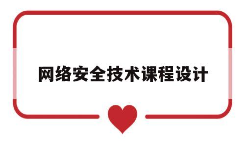 网络安全技术课程设计(网络安全技术课程设计报告实验图)