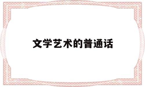 文学艺术的普通话(文学艺术普通话三分钟)
