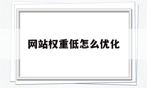 网站权重低怎么优化(网站权重高了有什么用)