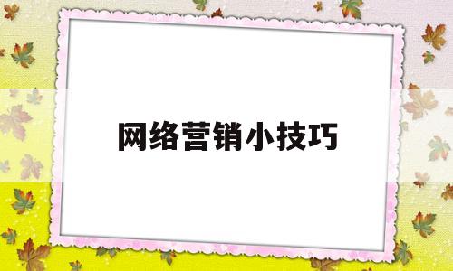 网络营销小技巧(网络营销实战技巧)
