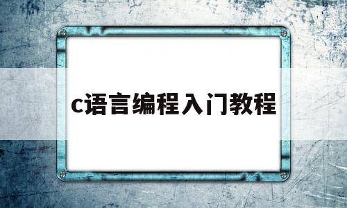 c语言编程入门教程(c语言编程入门教程视频)