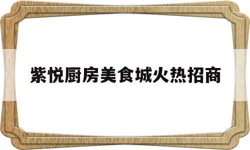 紫悦厨房美食城火热招商(紫悦咖餐厅体育路店怎么样)