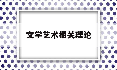 文学艺术相关理论(文学艺术相关理论知识)