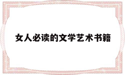 女人必读的文学艺术书籍(女人必读的文学艺术书籍推荐)