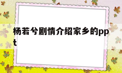 杨若兮剧情介绍家乡的ppt的简单介绍