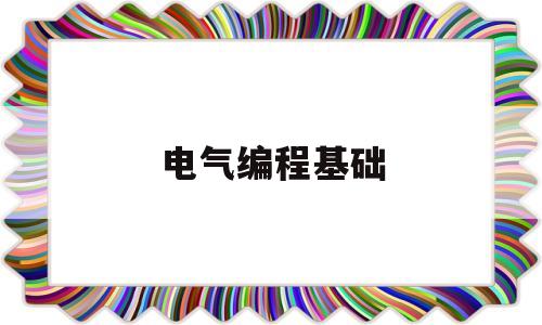 电气编程基础(电气编程用什么电脑好)