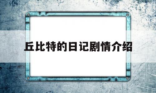 丘比特的日记剧情介绍(丘比特的日记国语版电视剧全集)