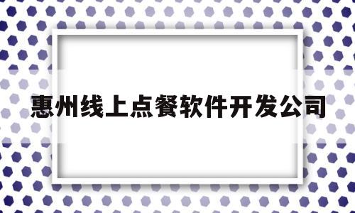 惠州线上点餐软件开发公司(惠州线上点餐软件开发公司排名)