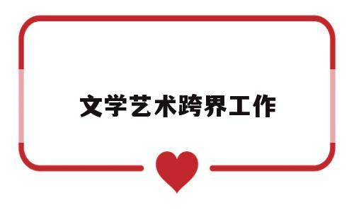 文学艺术跨界工作(文学与艺术的跨学科研究)